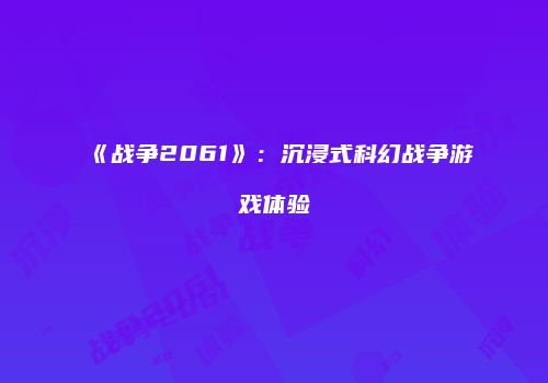 《战争2061》：沉浸式科幻战争游戏体验