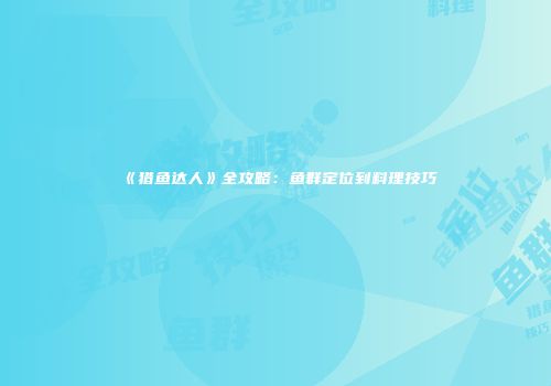 《猎鱼达人》全攻略：鱼群定位到料理技巧