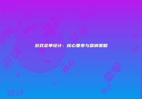 游戏菜单设计：核心要素与营销策略