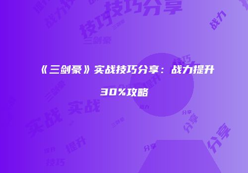 《三剑豪》实战技巧分享：战力提升30%攻略