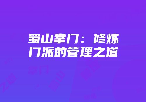 蜀山掌门：修炼门派的管理之道