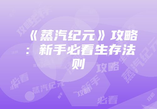 《蒸汽纪元》攻略：新手必看生存法则