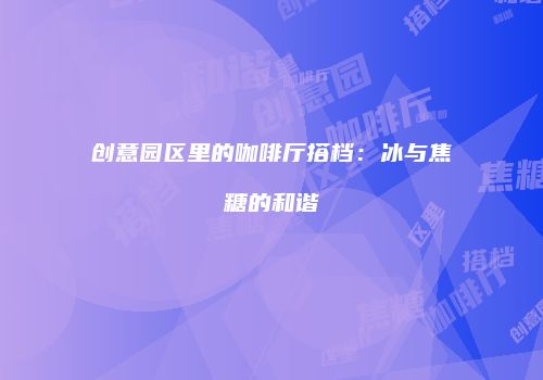 创意园区里的咖啡厅搭档：冰与焦糖的和谐