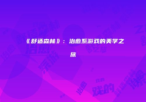 《舒适森林》：治愈系游戏的美学之旅