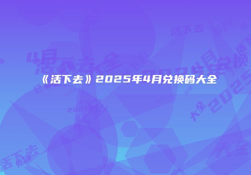 《活下去》2025年4月兑换码大全