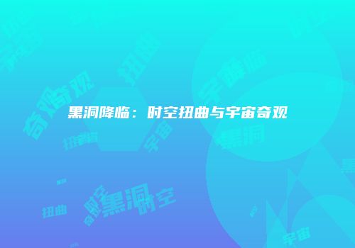 黑洞降临：时空扭曲与宇宙奇观