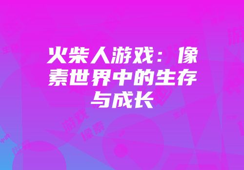 火柴人游戏：像素世界中的生存与成长