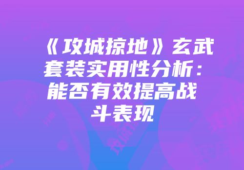 《攻城掠地》玄武套装实用性分析:能否有效提高战斗表现