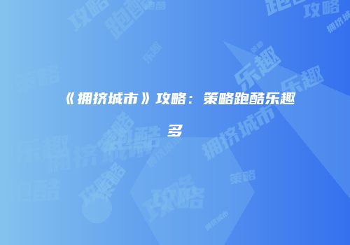 《拥挤城市》攻略：策略跑酷乐趣多