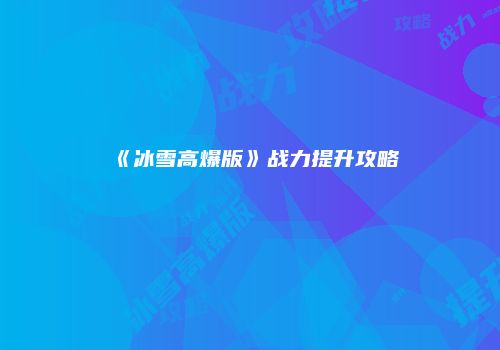 《冰雪高爆版》战力提升攻略
