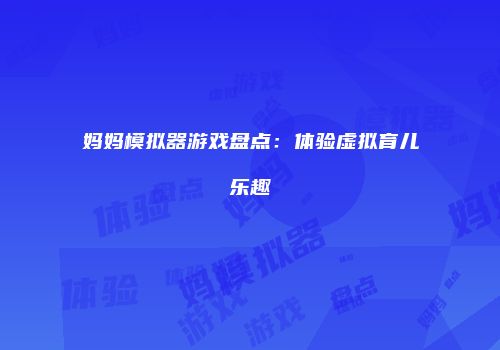 妈妈模拟器游戏盘点：体验虚拟育儿乐趣