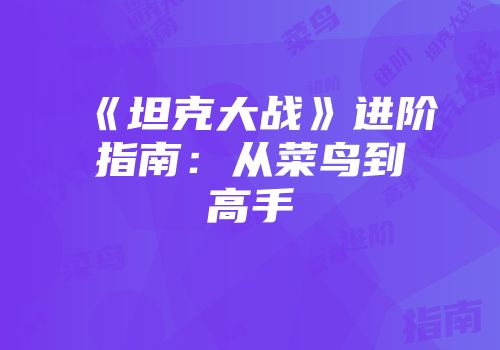 《坦克大战》进阶指南：从菜鸟到高手