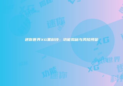 迷你世界XG黑科技：功能揭秘与风险预警
