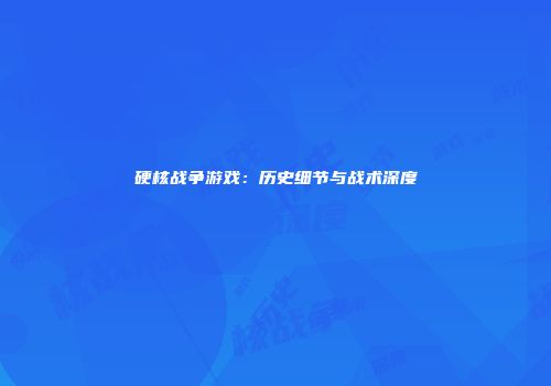 硬核战争游戏：历史细节与战术深度