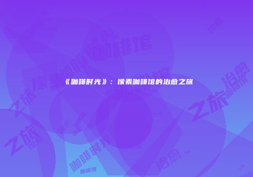 《咖啡时光》：像素咖啡馆的治愈之旅