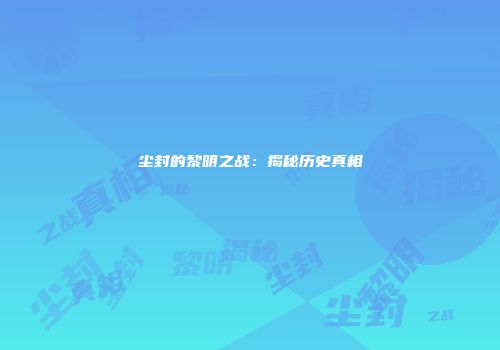 尘封的黎明之战：揭秘历史真相