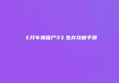 《开车撞僵尸3》生存攻略手册