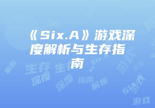 《Six.A》游戏深度解析与生存指南