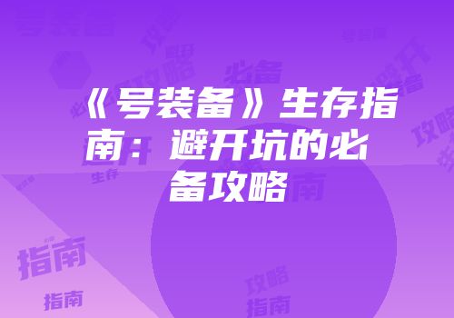 《号装备》生存指南：避开坑的必备攻略