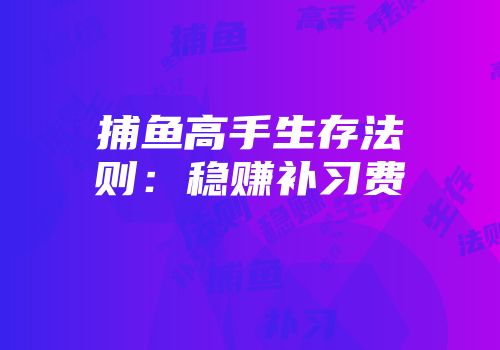 捕鱼高手生存法则：稳赚补习费