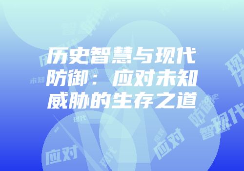 历史智慧与现代防御：应对未知威胁的生存之道