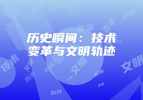 历史瞬间：技术变革与文明轨迹
