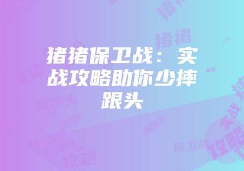 猪猪保卫战：实战攻略助你少摔跟头