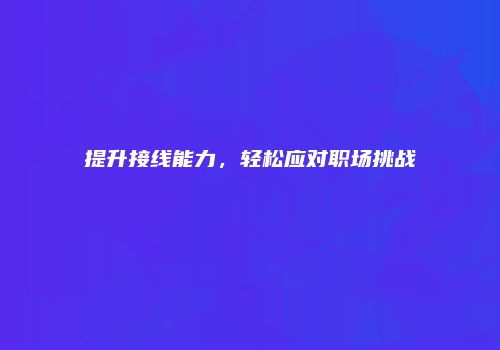 提升接线能力，轻松应对职场挑战