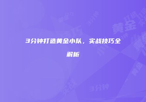 3分钟打造黄金小队，实战技巧全解析