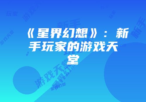 《星界幻想》：新手玩家的游戏天堂