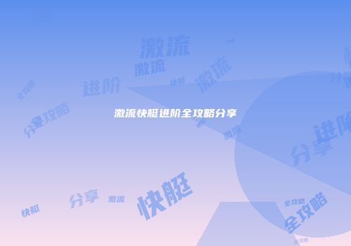 激流快艇进阶全攻略分享