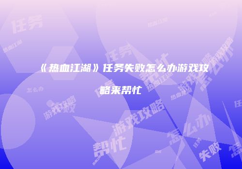 《热血江湖》任务失败怎么办游戏攻略来帮忙