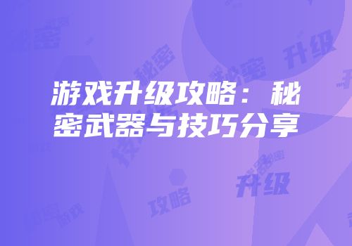 游戏升级攻略：秘密武器与技巧分享