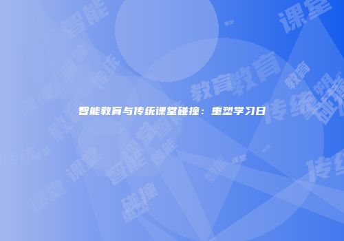 智能教育与传统课堂碰撞：重塑学习日