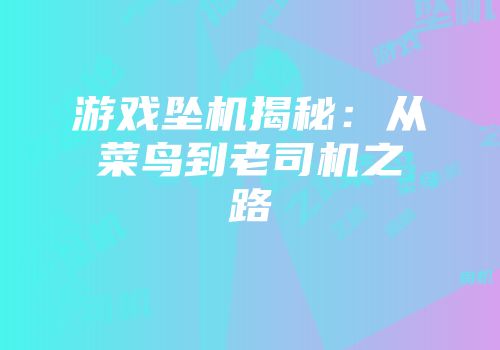 游戏坠机揭秘：从菜鸟到老司机之路