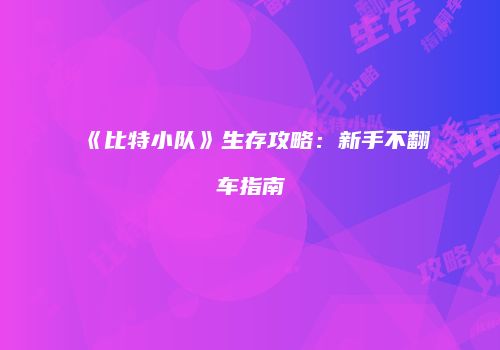 《比特小队》生存攻略：新手不翻车指南