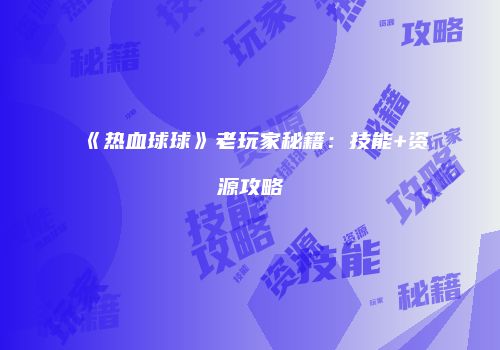 《热血球球》老玩家秘籍:技能+资源攻略