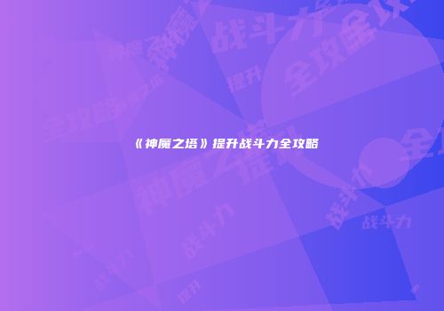 《神魔之塔》提升战斗力全攻略