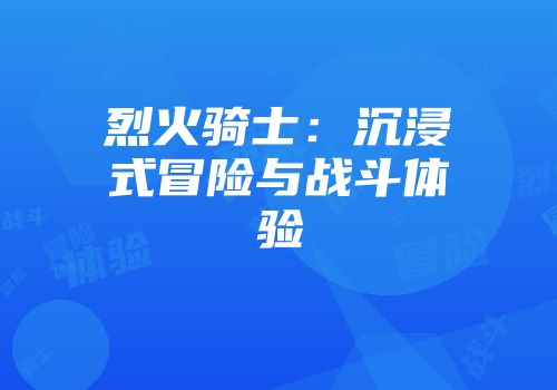 烈火骑士:沉浸式冒险与战斗体验