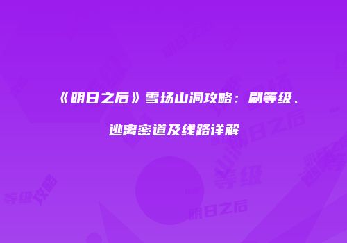 《明日之后》雪场山洞攻略：刷等级、逃离密道及线路详解