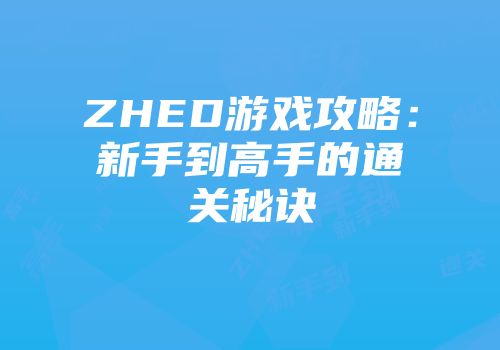 ZHED游戏攻略:新手到高手的通关秘诀