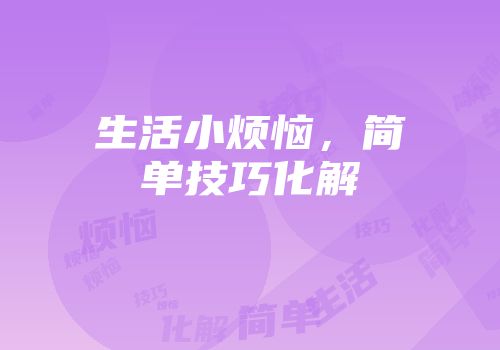 生活小烦恼，简单技巧化解