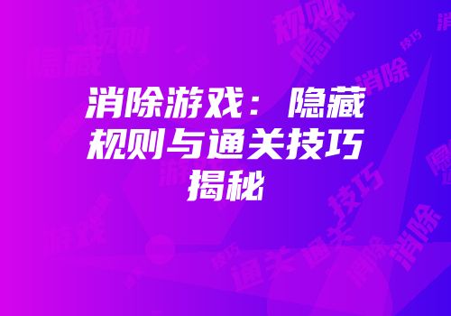 消除游戏：隐藏规则与通关技巧揭秘