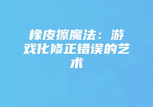 橡皮擦魔法：游戏化修正错误的艺术