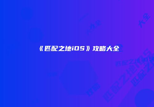 《匹配之地iOS》攻略大全