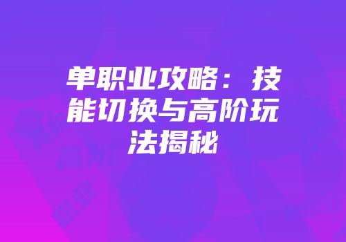 单职业攻略：技能切换与高阶玩法揭秘