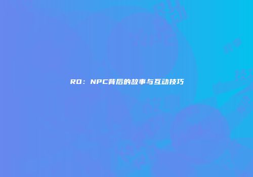 RO：NPC背后的故事与互动技巧