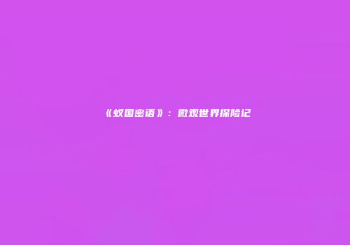 《蚁国密语》：微观世界探险记