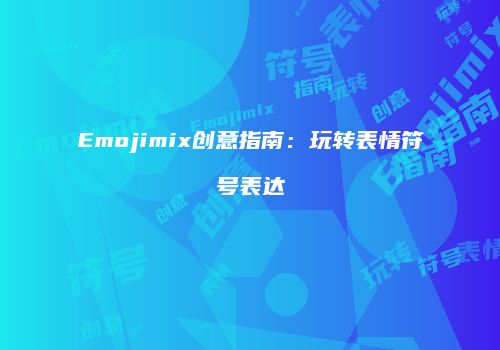 Emojimix创意指南：玩转表情符号表达