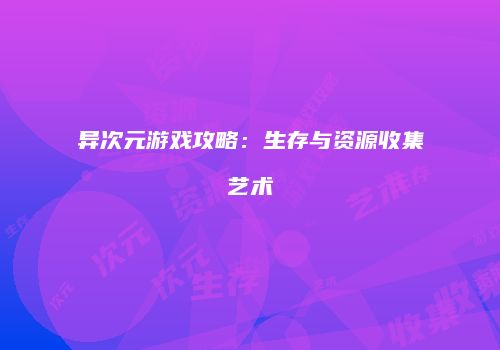 异次元游戏攻略：生存与资源收集艺术